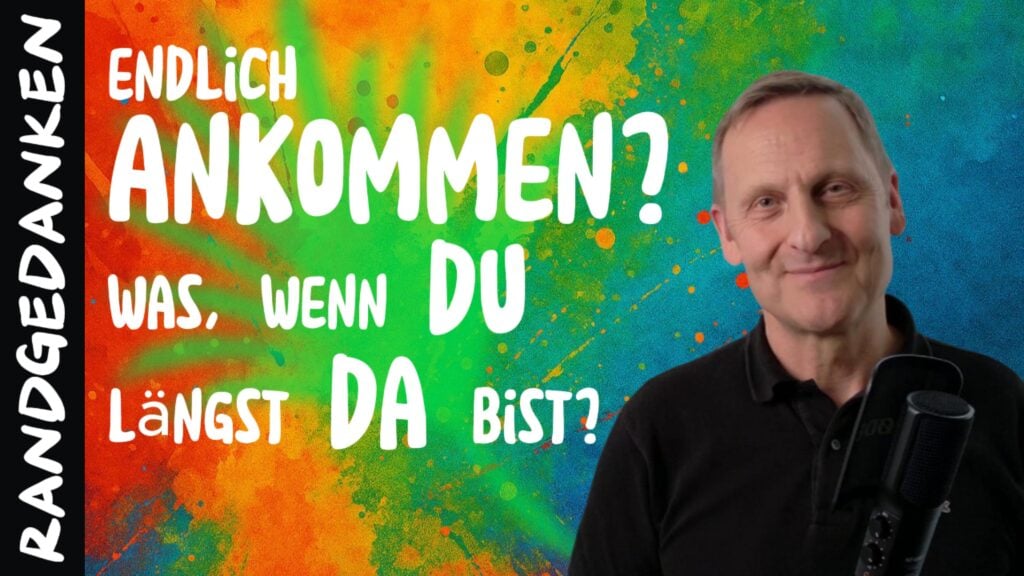 Endlich Ankommen? Was, wenn Du längst da bist?